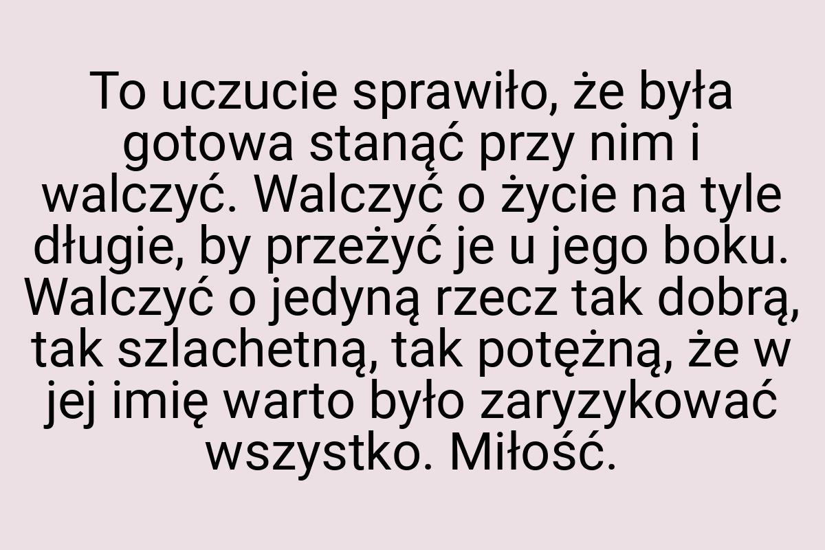 To uczucie sprawiło, że była gotowa stanąć przy nim i