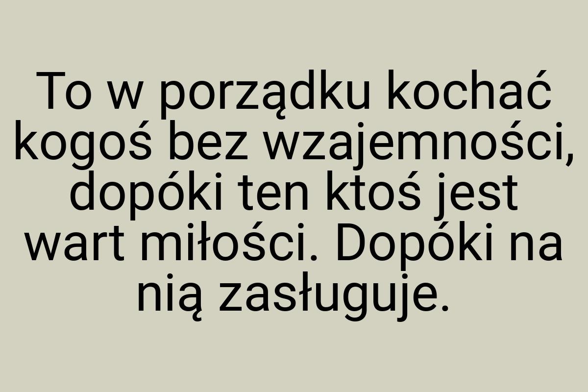 To w porządku kochać kogoś bez wzajemności, dopóki ten ktoś