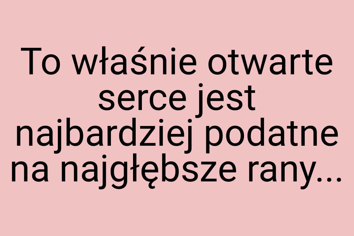 To właśnie otwarte serce jest najbardziej podatne na