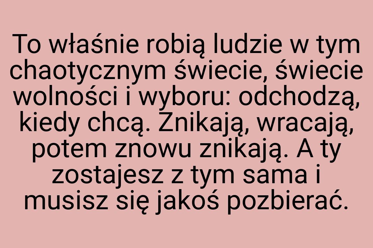 To właśnie robią ludzie w tym chaotycznym świecie, świecie