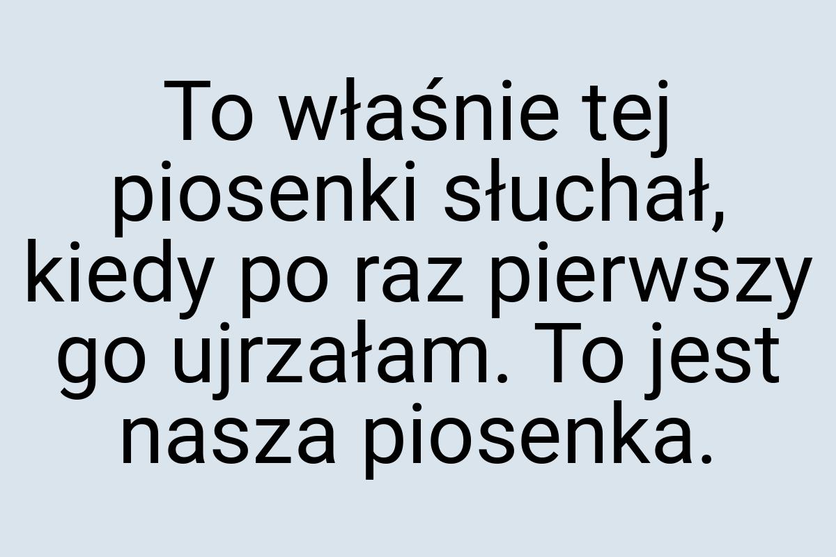 To właśnie tej piosenki słuchał, kiedy po raz pierwszy go