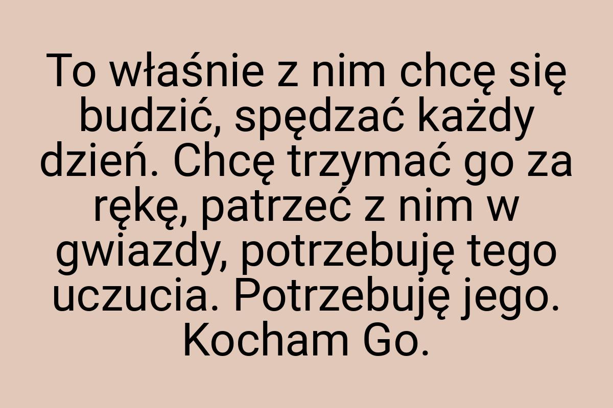 To właśnie z nim chcę się budzić, spędzać każdy dzień. Chcę