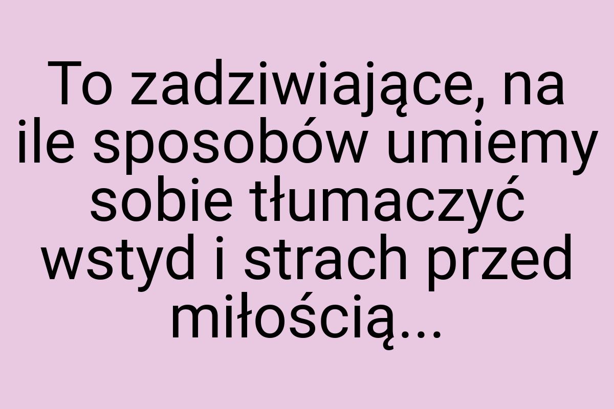 To zadziwiające, na ile sposobów umiemy sobie tłumaczyć