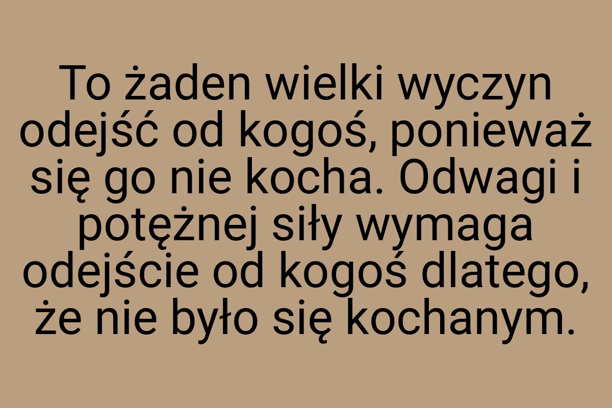 To żaden wielki wyczyn odejść od kogoś, ponieważ się go nie