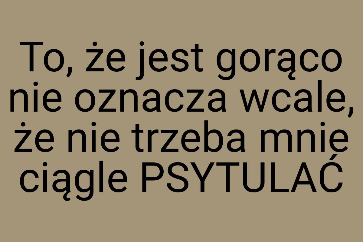 To, że jest gorąco nie oznacza wcale, że nie trzeba mnie