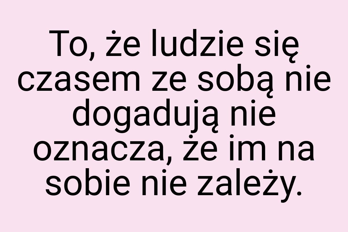 To, że ludzie się czasem ze sobą nie dogadują nie oznacza