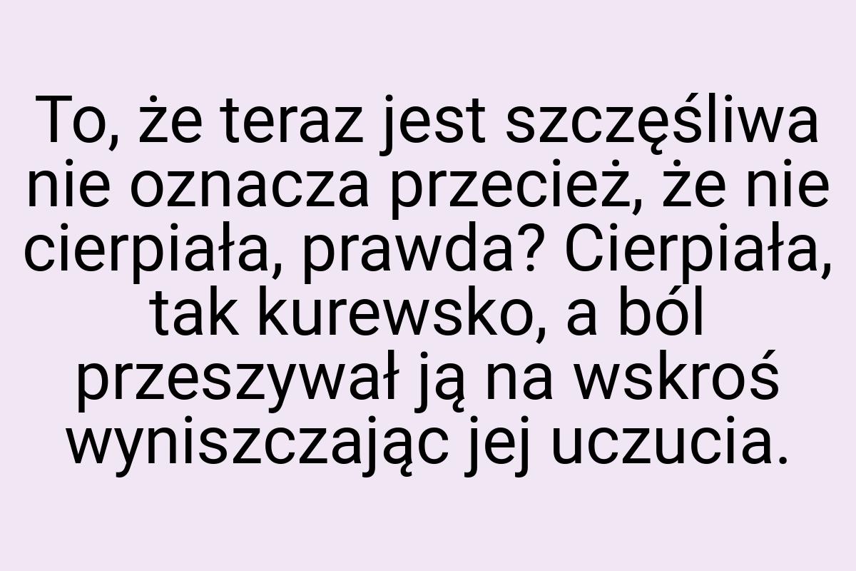 To, że teraz jest szczęśliwa nie oznacza przecież, że nie