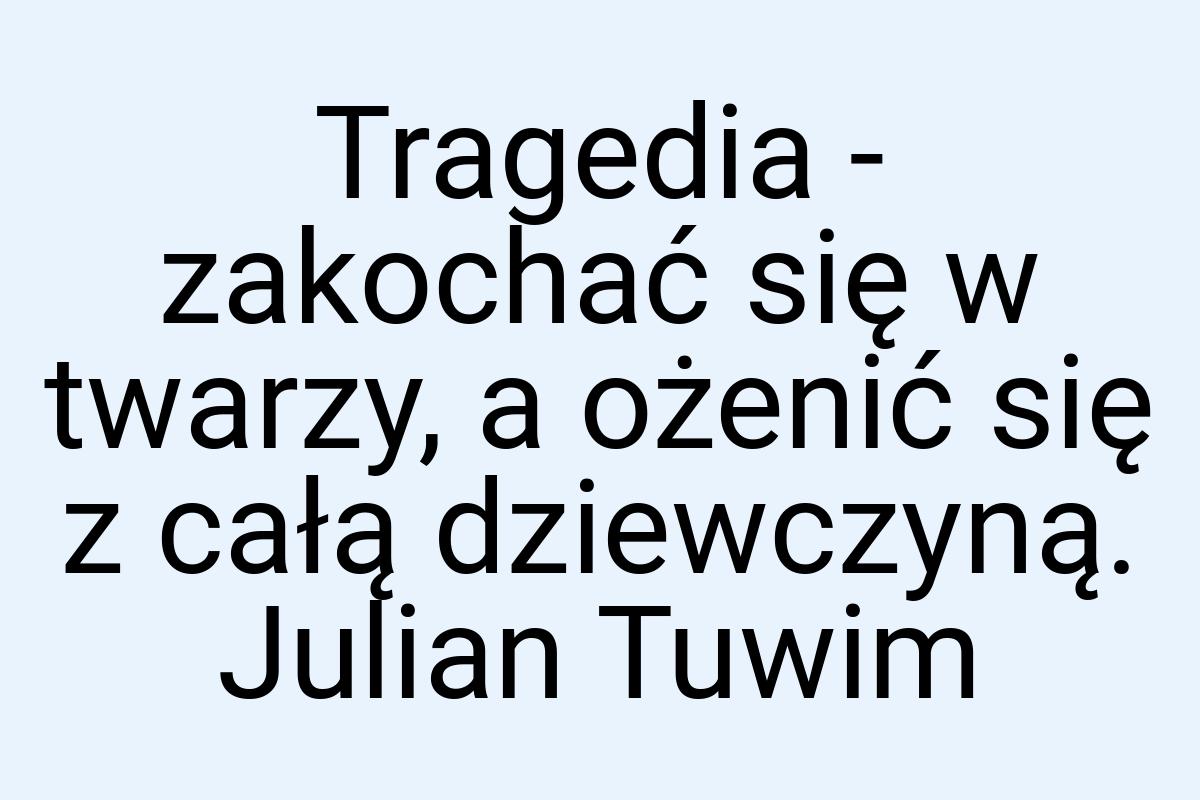 Tragedia - zakochać się w twarzy, a ożenić się z całą