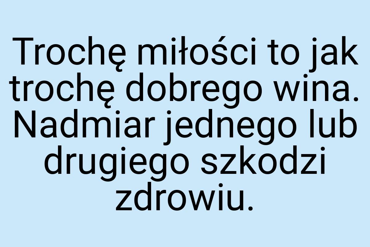 Trochę miłości to jak trochę dobrego wina. Nadmiar jednego