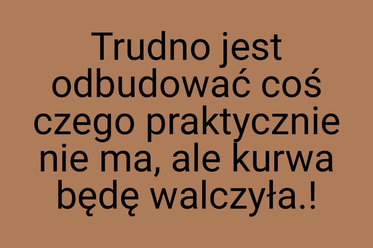 Trudno jest odbudować coś czego praktycznie nie ma, ale