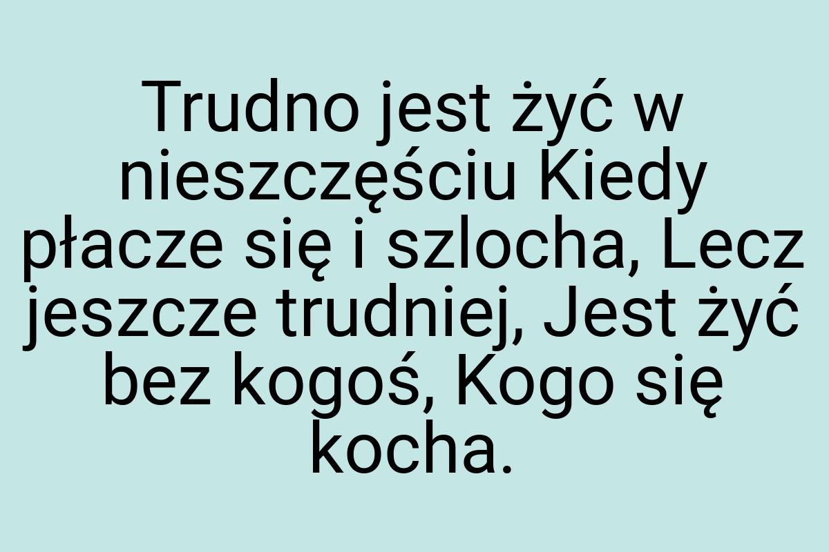 Trudno jest żyć w nieszczęściu Kiedy płacze się i szlocha