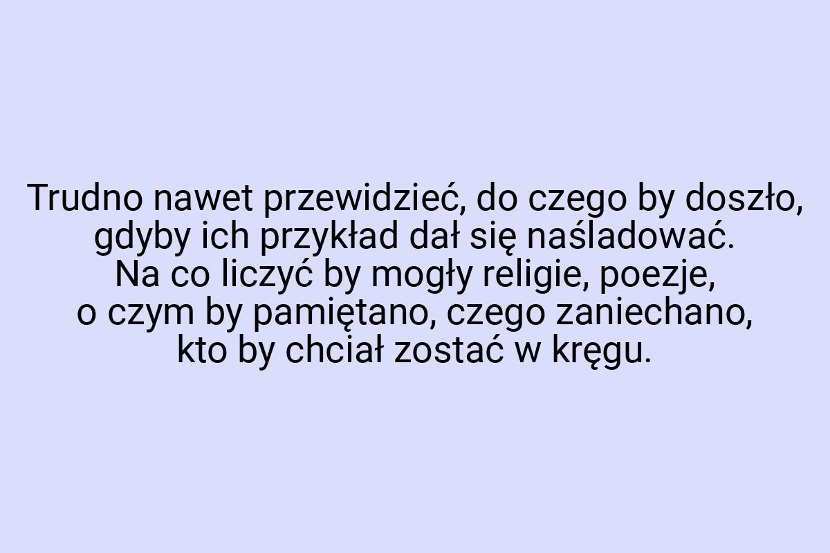 Trudno nawet przewidzieć, do czego by doszło, gdyby ich