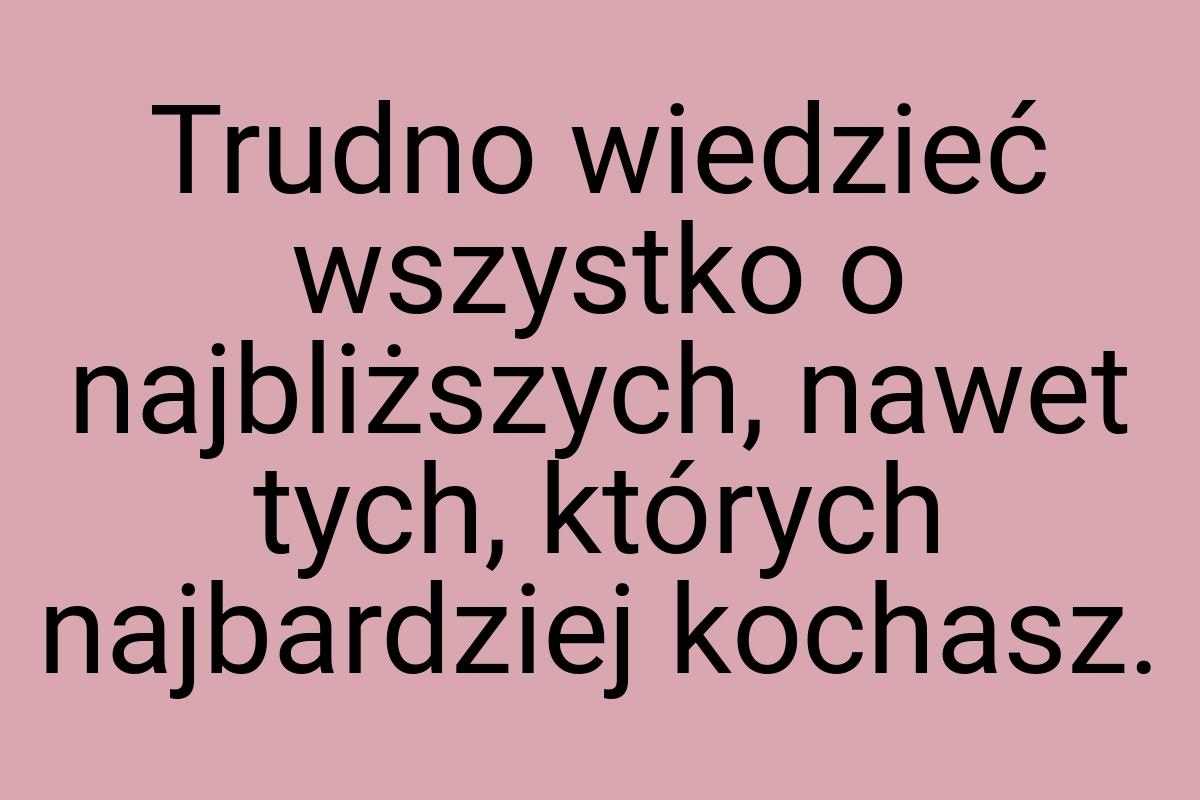 Trudno wiedzieć wszystko o najbliższych, nawet tych