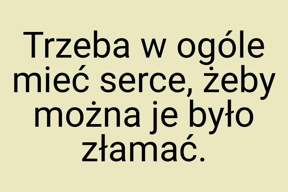 Trzeba w ogóle mieć serce, żeby można je było złamać