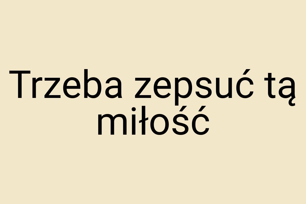 Trzeba zepsuć tą miłość