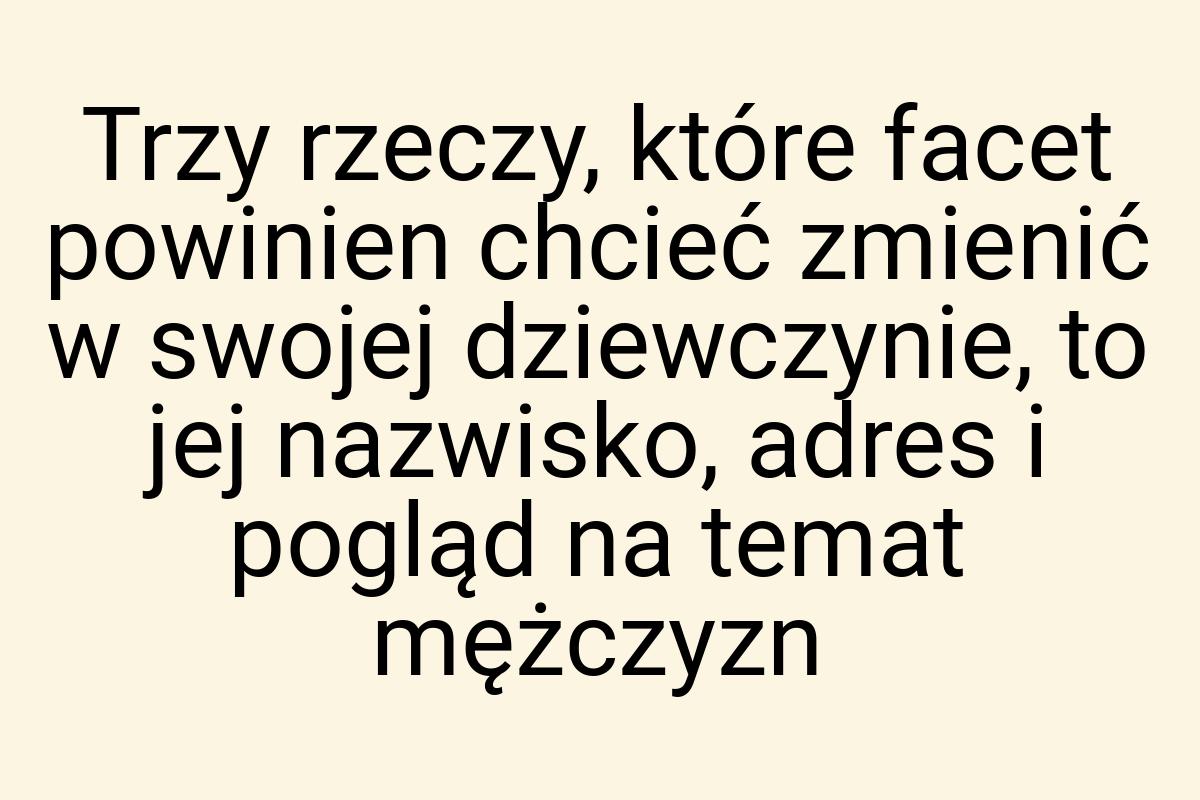 Trzy rzeczy, które facet powinien chcieć zmienić w swojej