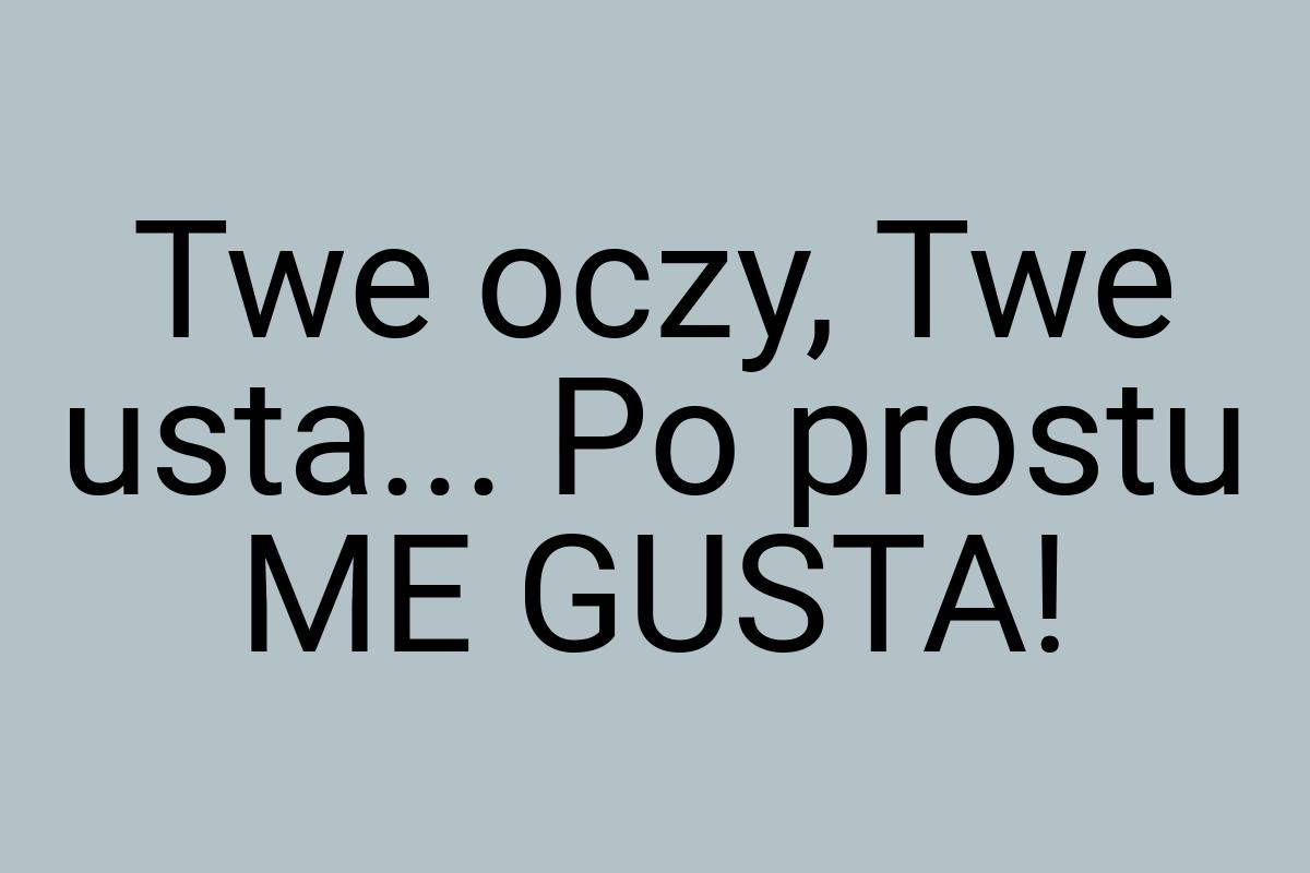 Twe oczy, Twe usta... Po prostu ME GUSTA