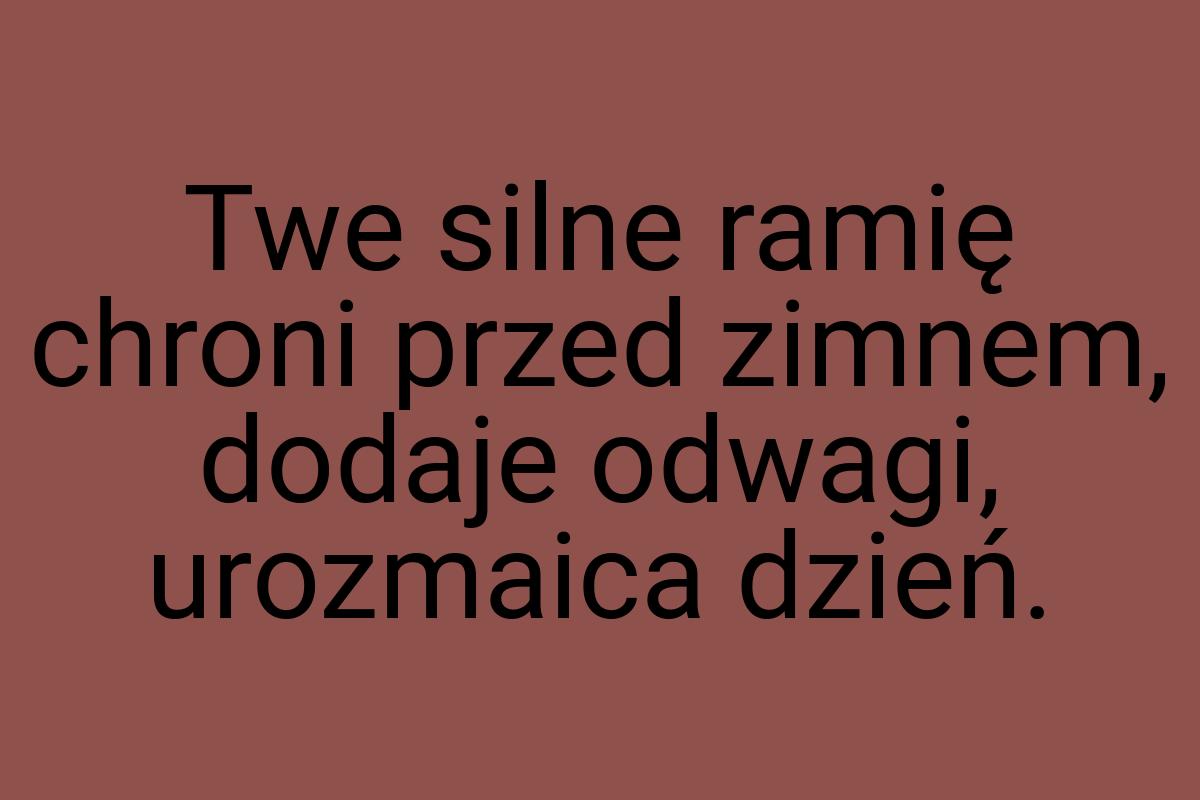 Twe silne ramię chroni przed zimnem, dodaje odwagi