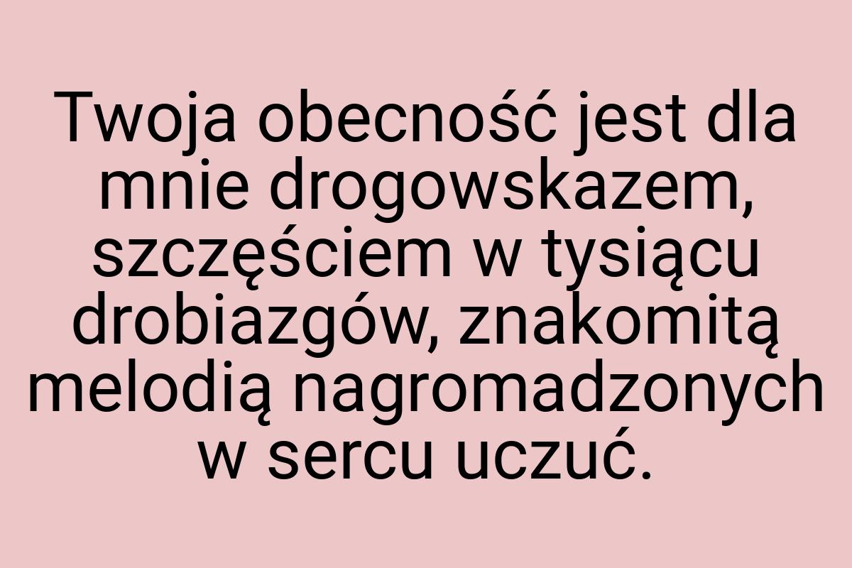 Twoja obecność jest dla mnie drogowskazem, szczęściem w