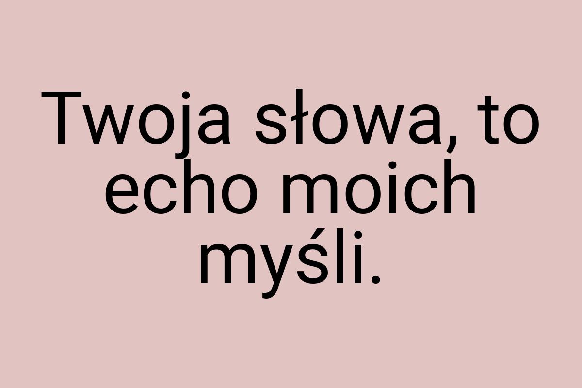 Twoja słowa, to echo moich myśli