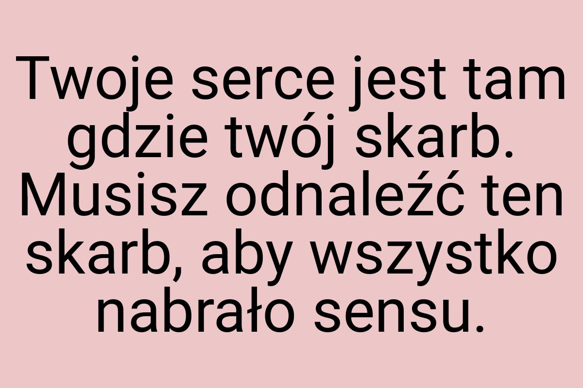 Twoje serce jest tam gdzie twój skarb. Musisz odnaleźć ten