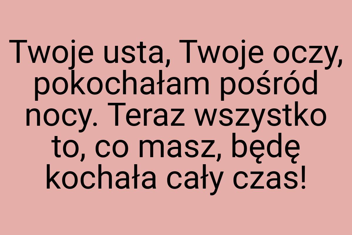 Twoje usta, Twoje oczy, pokochałam pośród nocy. Teraz