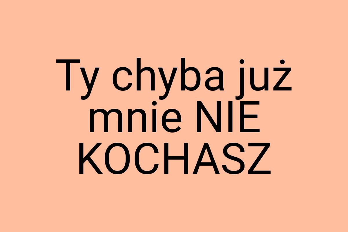 Ty chyba już mnie NIE KOCHASZ