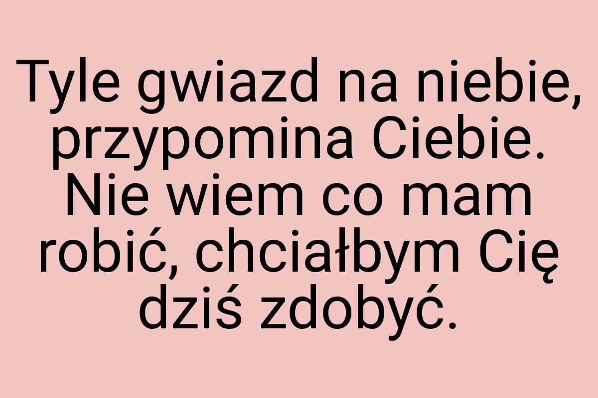 Tyle gwiazd na niebie, przypomina Ciebie. Nie wiem co mam