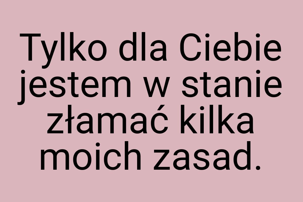 Tylko dla Ciebie jestem w stanie złamać kilka moich zasad