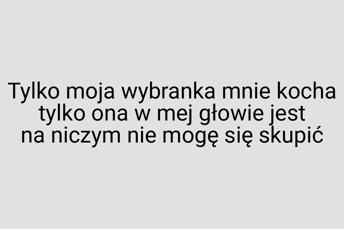 Tylko moja wybranka mnie kocha tylko ona w mej głowie jest