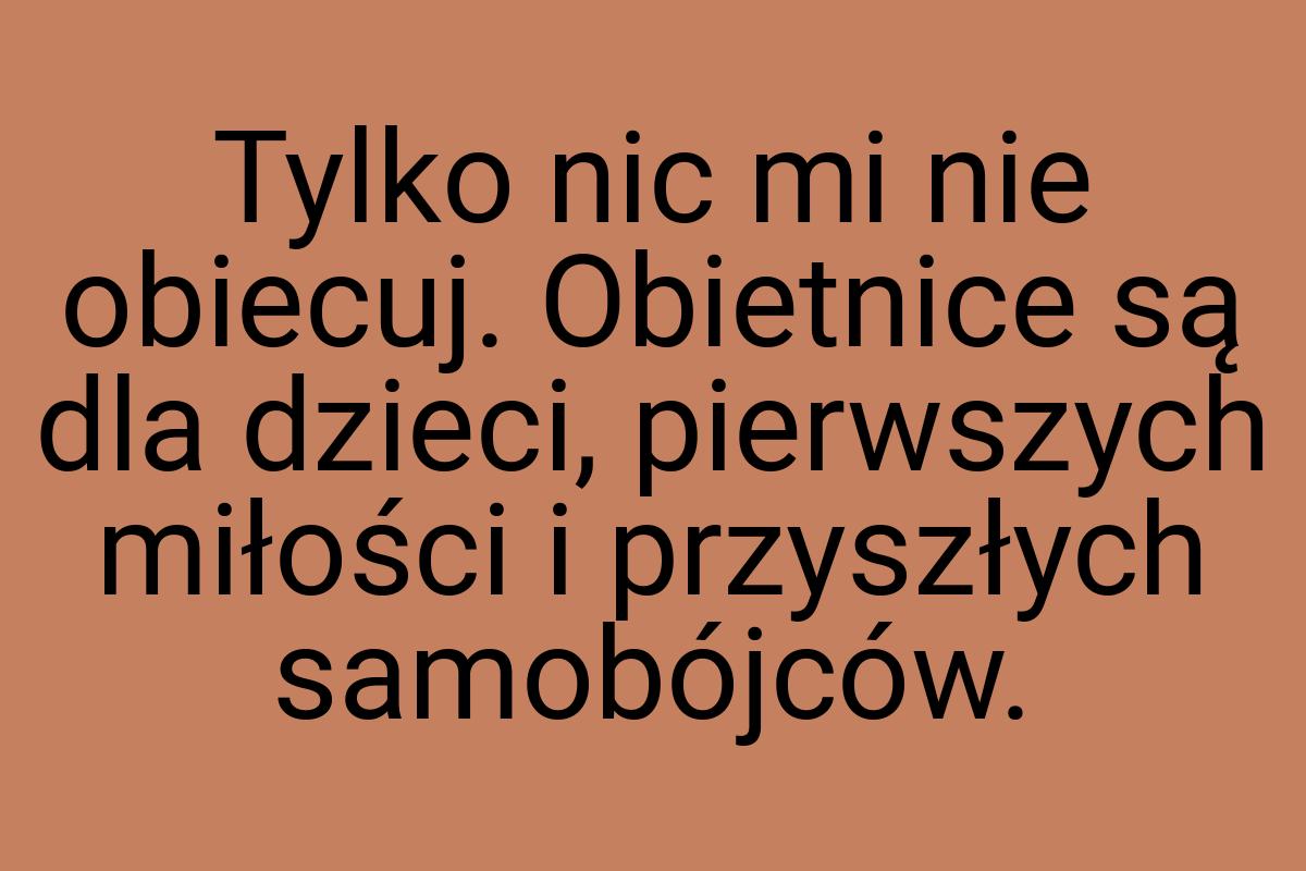 Tylko nic mi nie obiecuj. Obietnice są dla dzieci