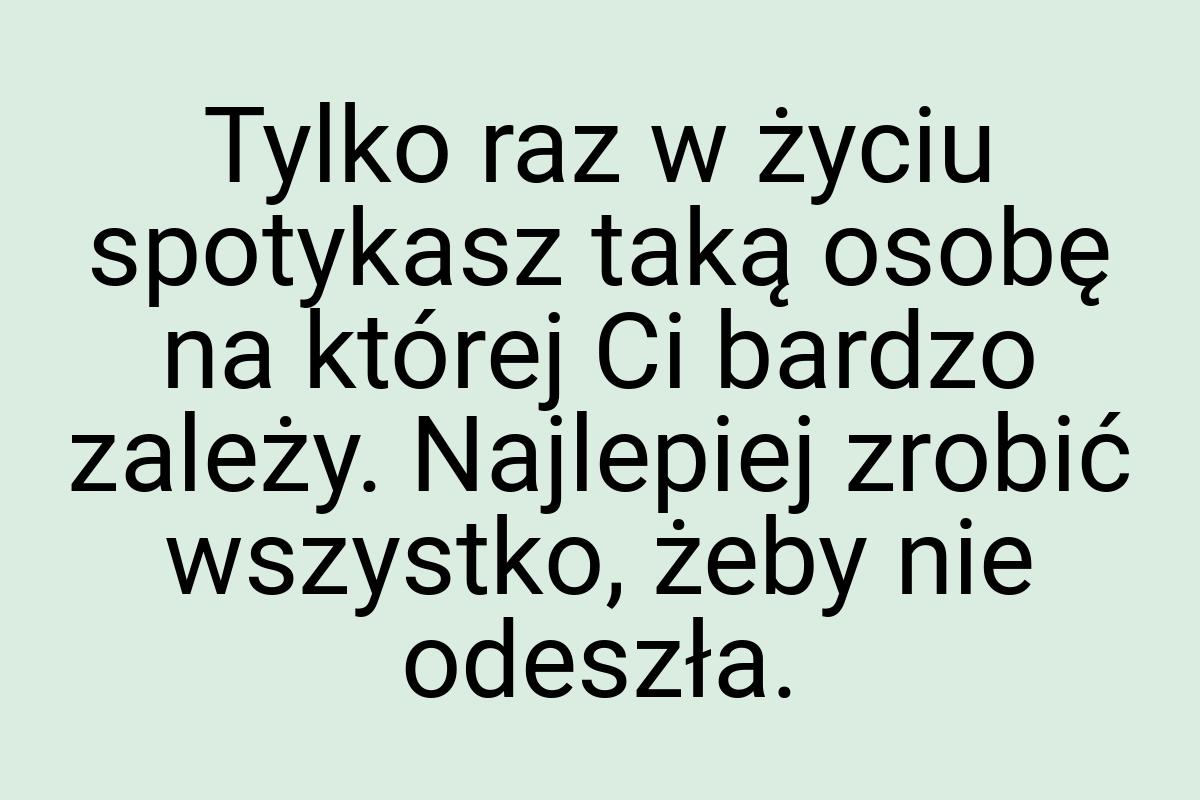 Tylko raz w życiu spotykasz taką osobę na której Ci bardzo