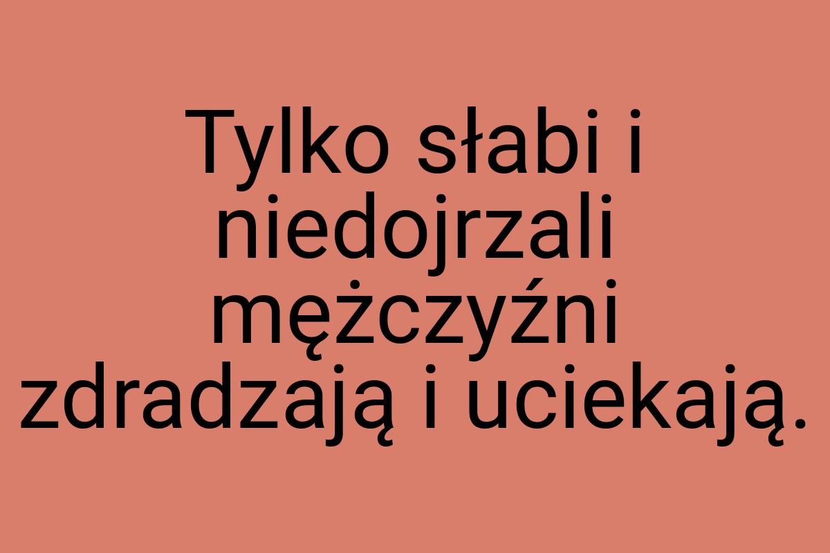 Tylko słabi i niedojrzali mężczyźni zdradzają i uciekają