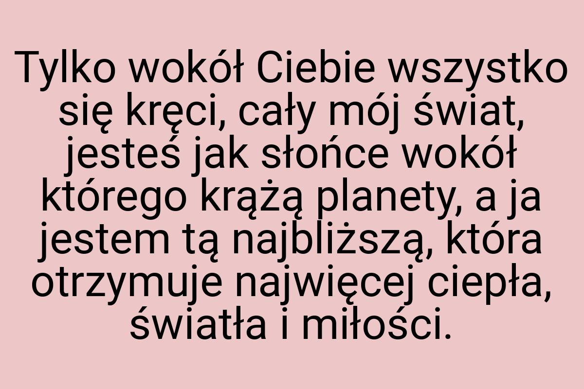 Tylko wokół Ciebie wszystko się kręci, cały mój świat