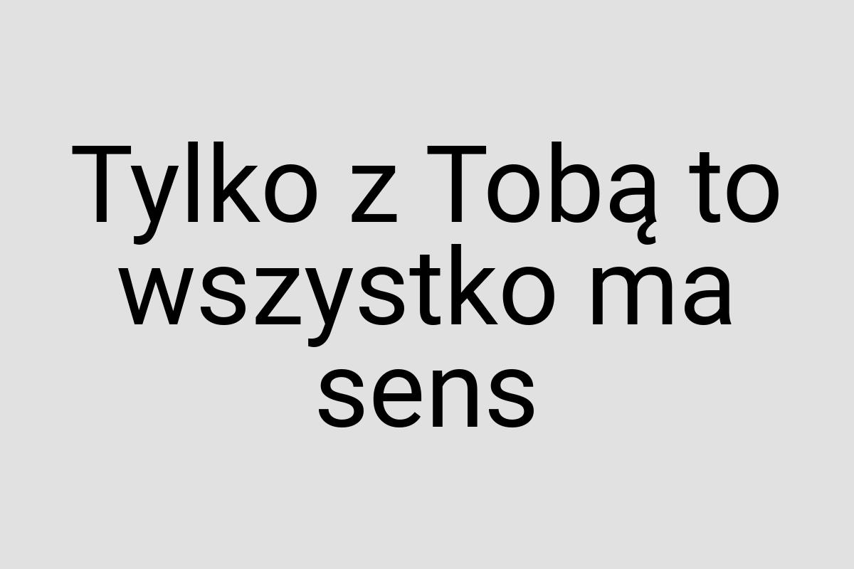 Tylko z Tobą to wszystko ma sens