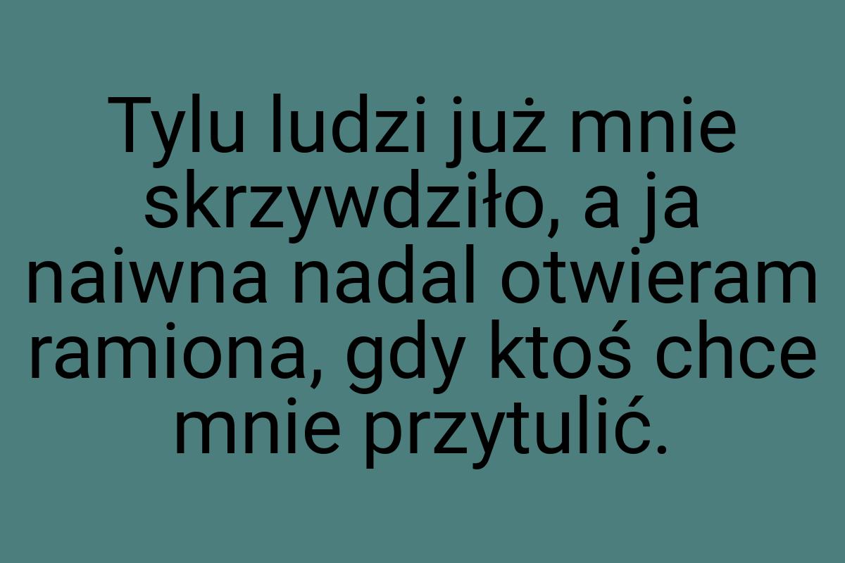 Tylu ludzi już mnie skrzywdziło, a ja naiwna nadal otwieram