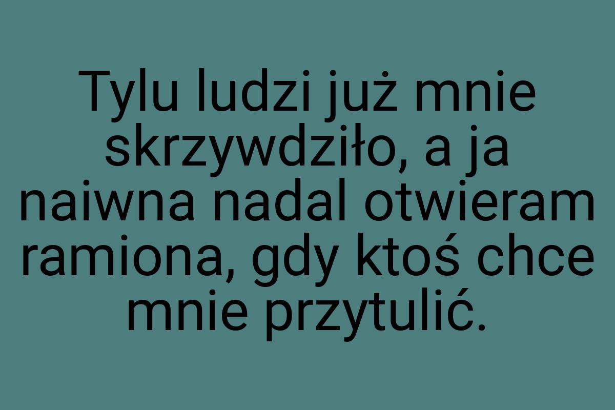 Tylu ludzi już mnie skrzywdziło, a ja naiwna nadal otwieram