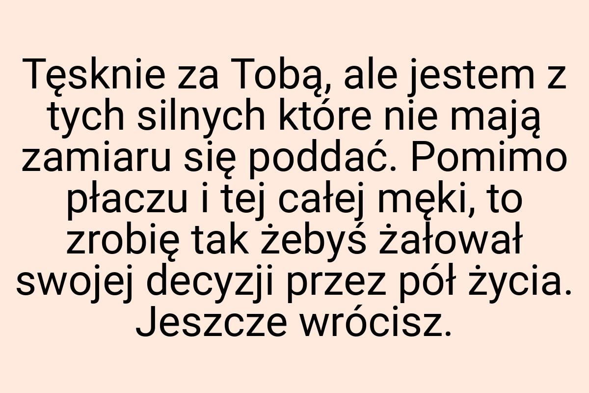 Tęsknie za Tobą, ale jestem z tych silnych które nie mają