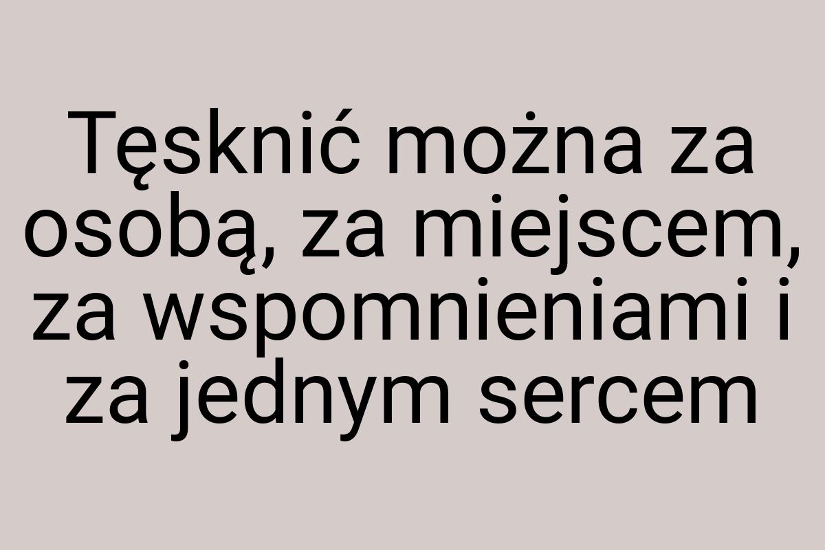 Tęsknić można za osobą, za miejscem, za wspomnieniami i za