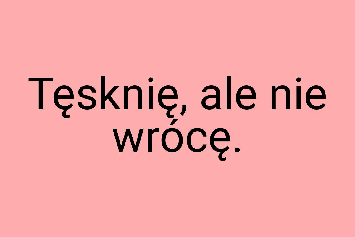 Tęsknię, ale nie wrócę