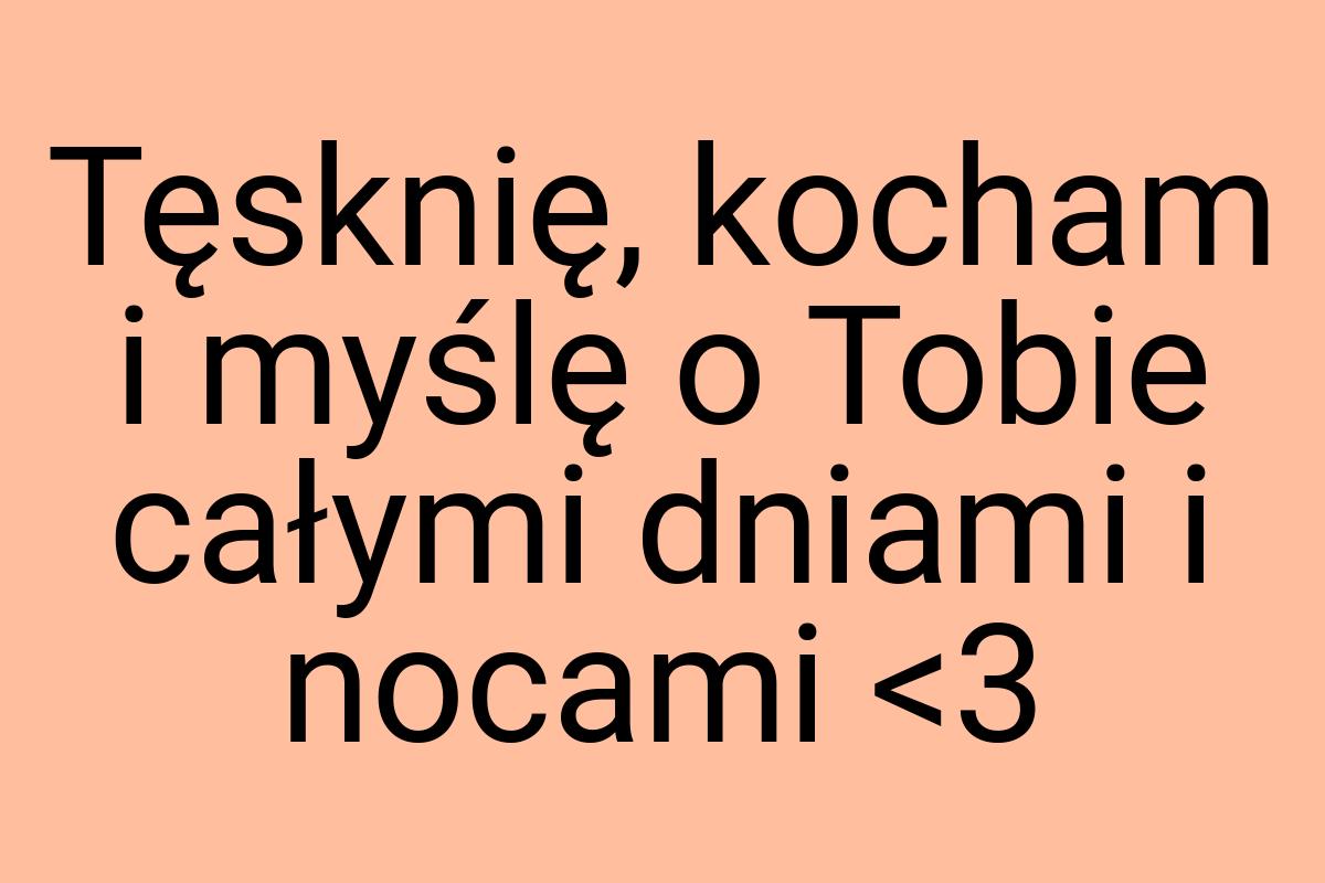 Tęsknię, kocham i myślę o Tobie całymi dniami i nocami