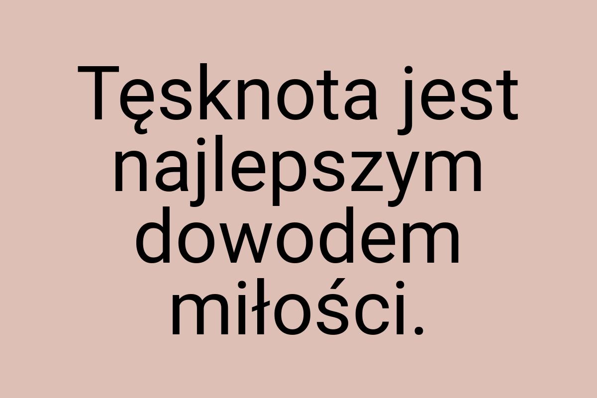 Tęsknota jest najlepszym dowodem miłości