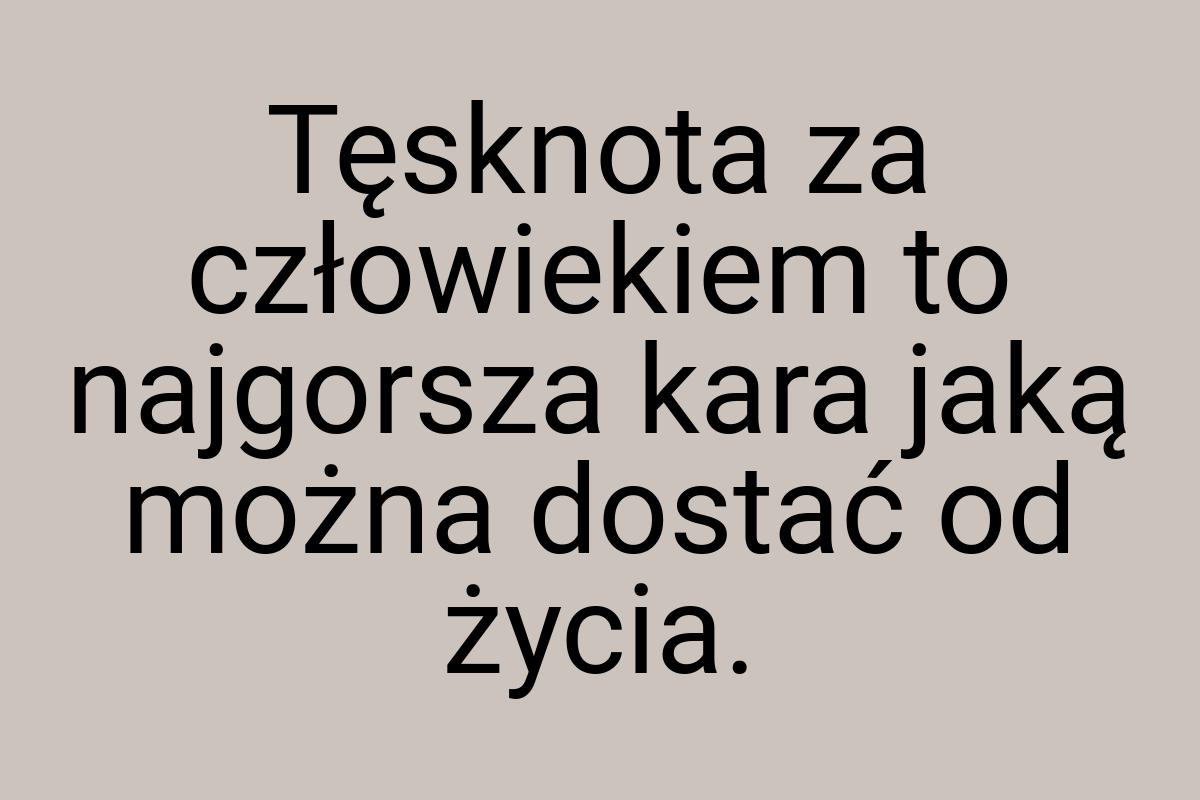 Tęsknota za człowiekiem to najgorsza kara jaką można dostać