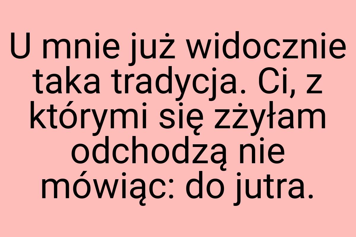 U mnie już widocznie taka tradycja. Ci, z którymi się