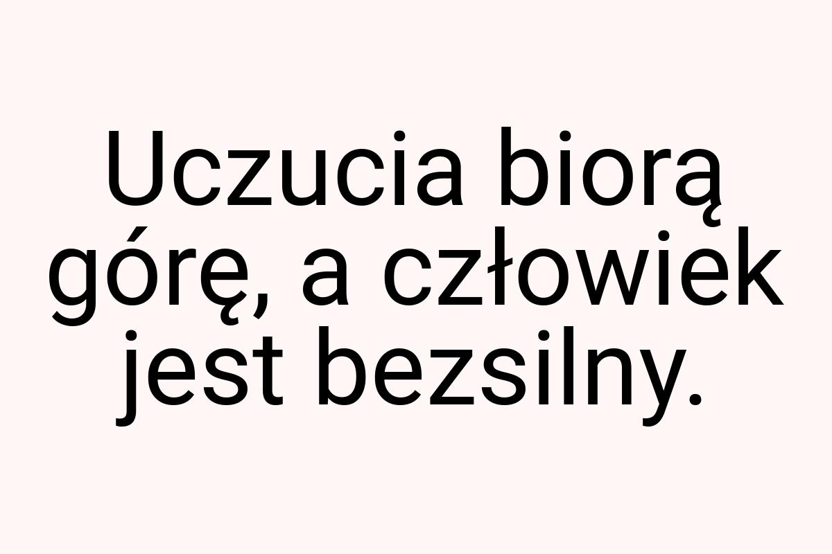 Uczucia biorą górę, a człowiek jest bezsilny