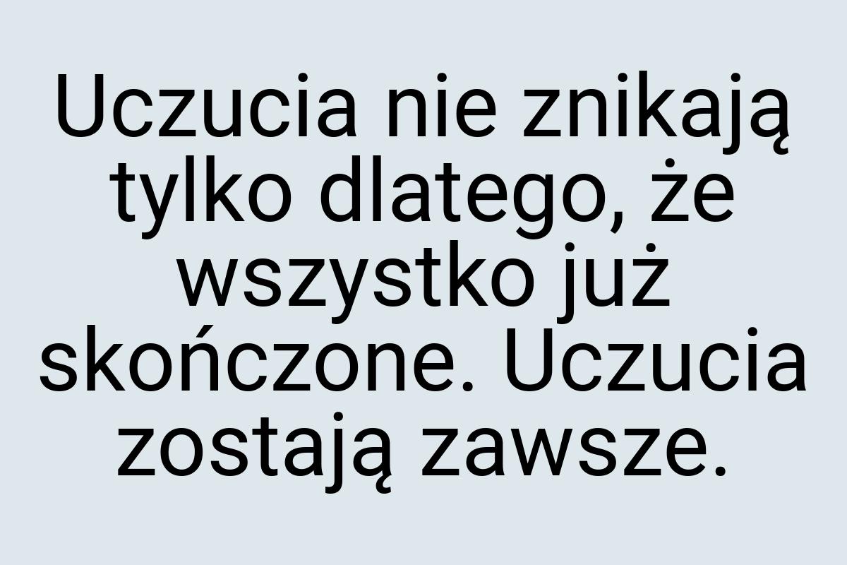 Uczucia nie znikają tylko dlatego, że wszystko już