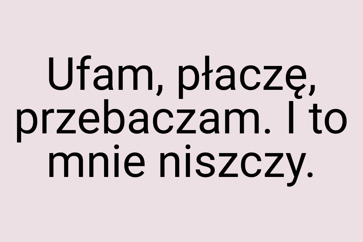 Ufam, płaczę, przebaczam. I to mnie niszczy