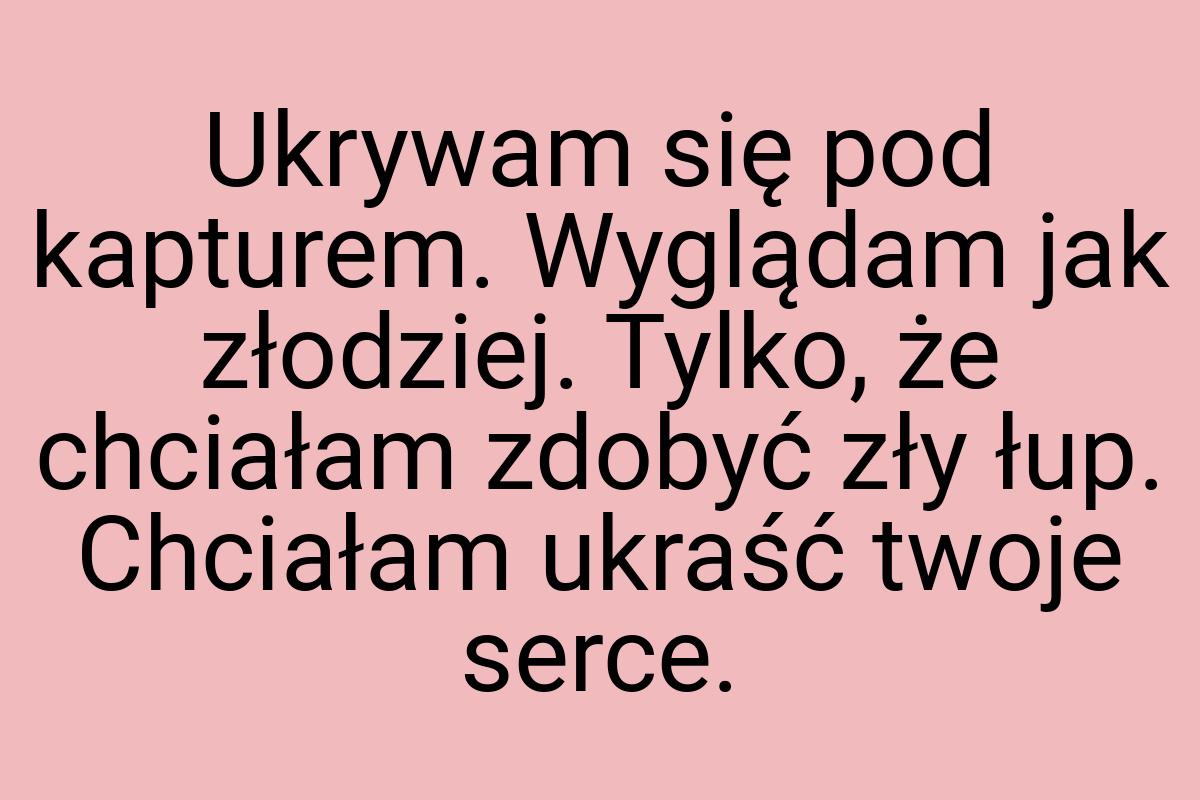 Ukrywam się pod kapturem. Wyglądam jak złodziej. Tylko, że