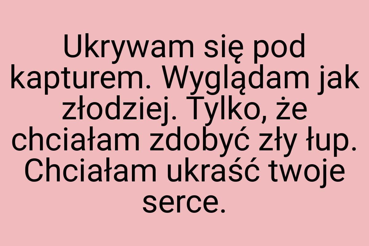 Ukrywam się pod kapturem. Wyglądam jak złodziej. Tylko, że