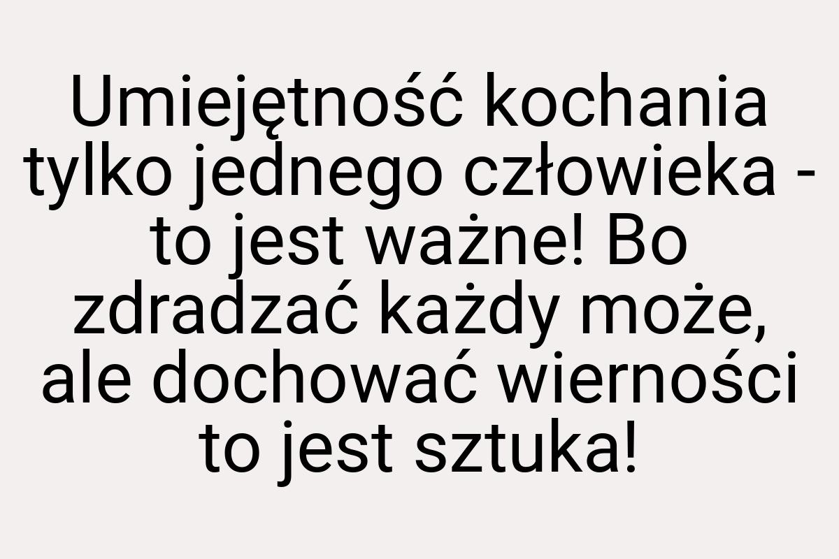 Umiejętność kochania tylko jednego człowieka - to jest